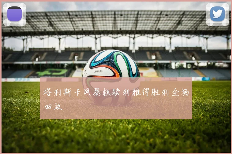 塔利斯卡风暴救赎利雅得胜利全场回放