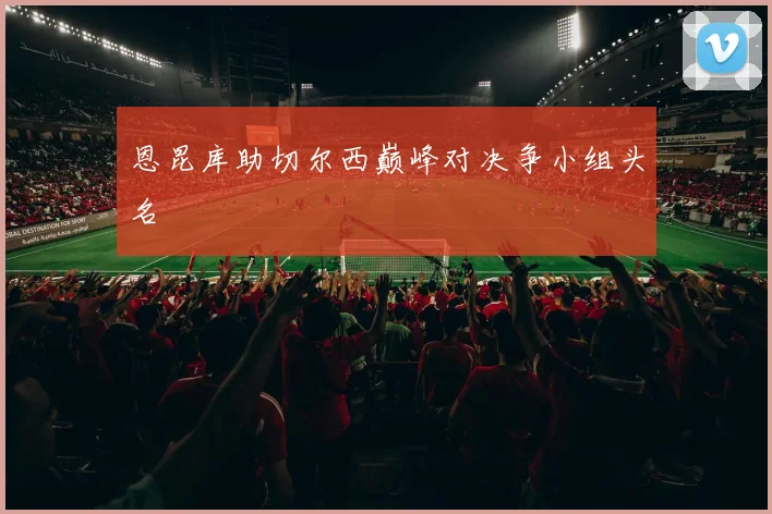恩昆库助切尔西巅峰对决争小组头名
