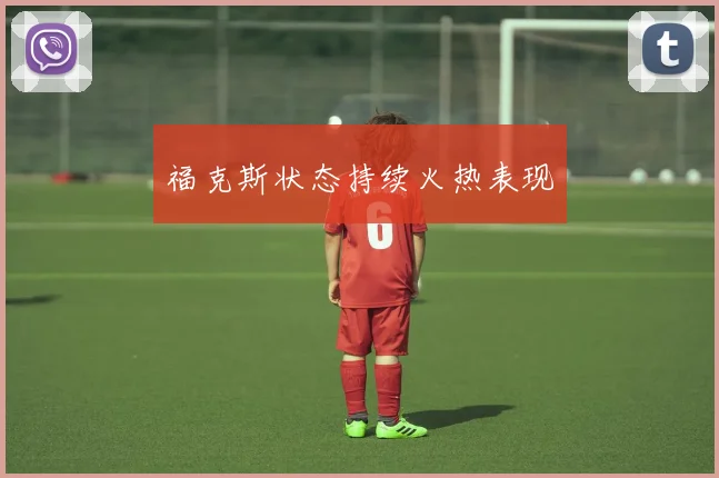 福克斯状态持续火热表现