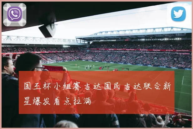 国王杯小组赛吉达国民吉达联合新星爆发看点拉满