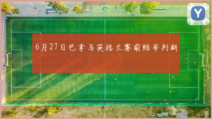 6月27日巴拿马英格兰赛前赔率判断