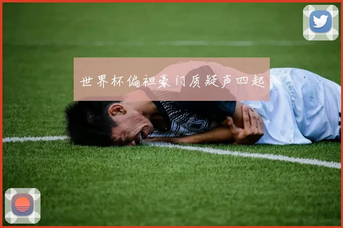 世界杯偏袒豪门质疑声四起
