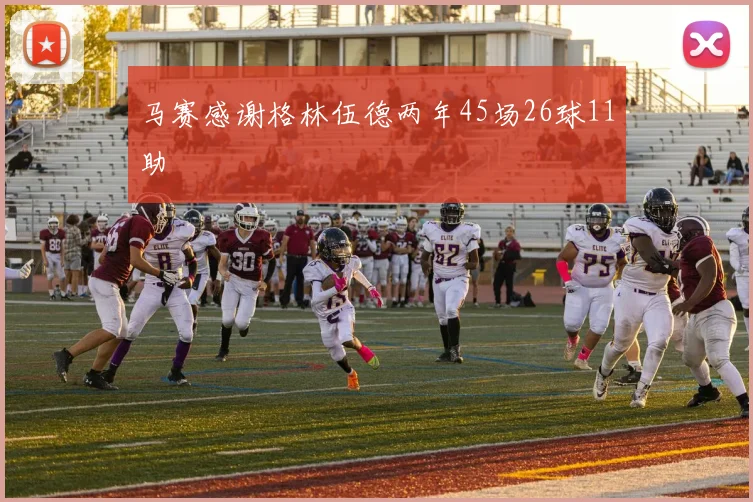 马赛感谢格林伍德两年45场26球11助