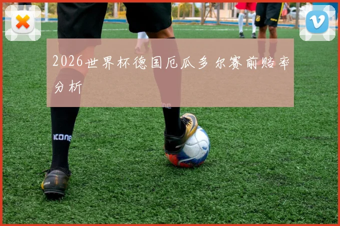 2026世界杯德国厄瓜多尔赛前赔率分析
