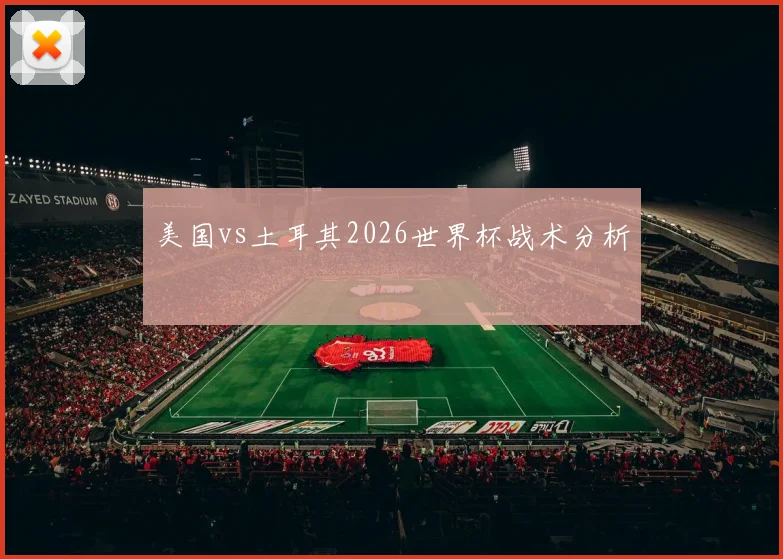 美国vs土耳其2026世界杯战术分析