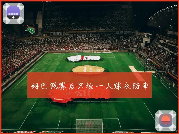 姆巴佩赛后只给一人球衣赔率