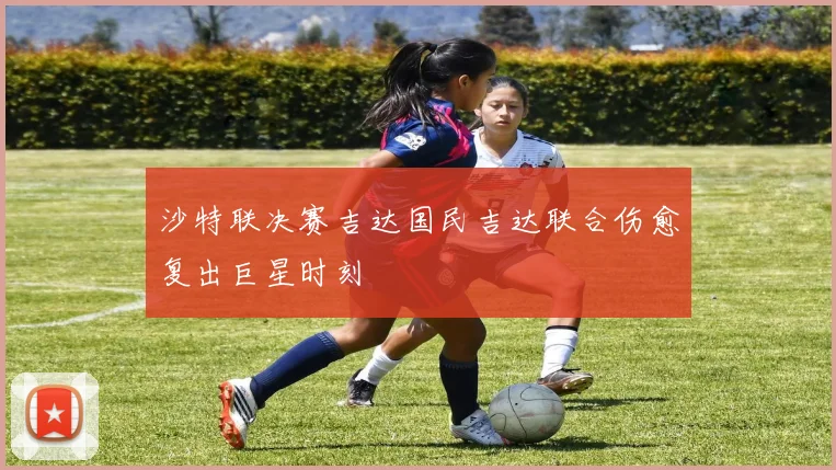 沙特联决赛吉达国民吉达联合伤愈复出巨星时刻