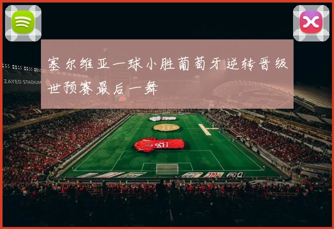 塞尔维亚一球小胜葡萄牙逆转晋级世预赛最后一舞