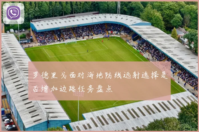 罗德里戈面对海地防线远射选择是否增加边路任务盘点