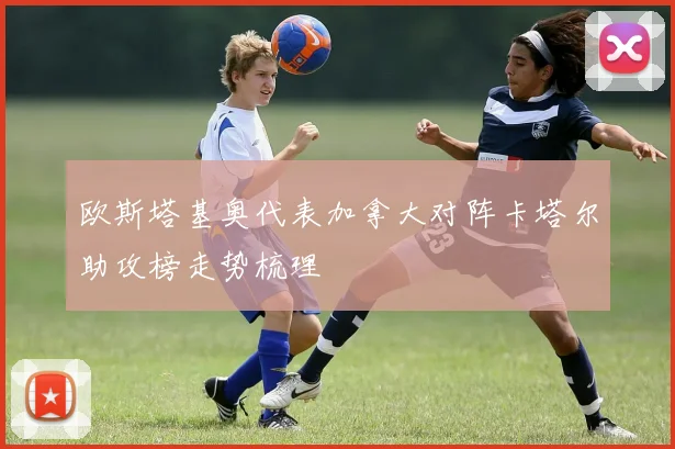 欧斯塔基奥代表加拿大对阵卡塔尔助攻榜走势梳理